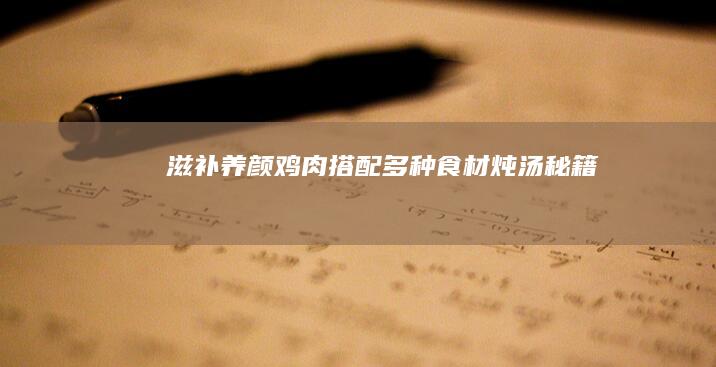 滋补养颜：鸡肉搭配多种食材炖汤秘籍